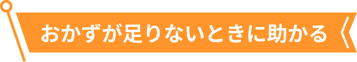 おかずが足りないときに助かる