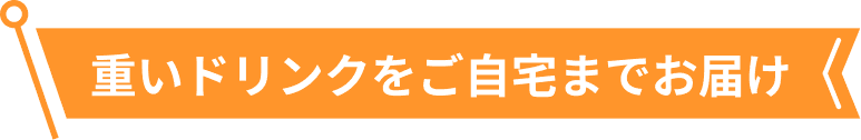 重いドリンクをご自宅までお届け