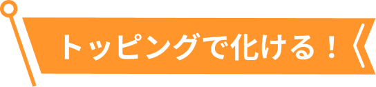 トッピングで化ける！